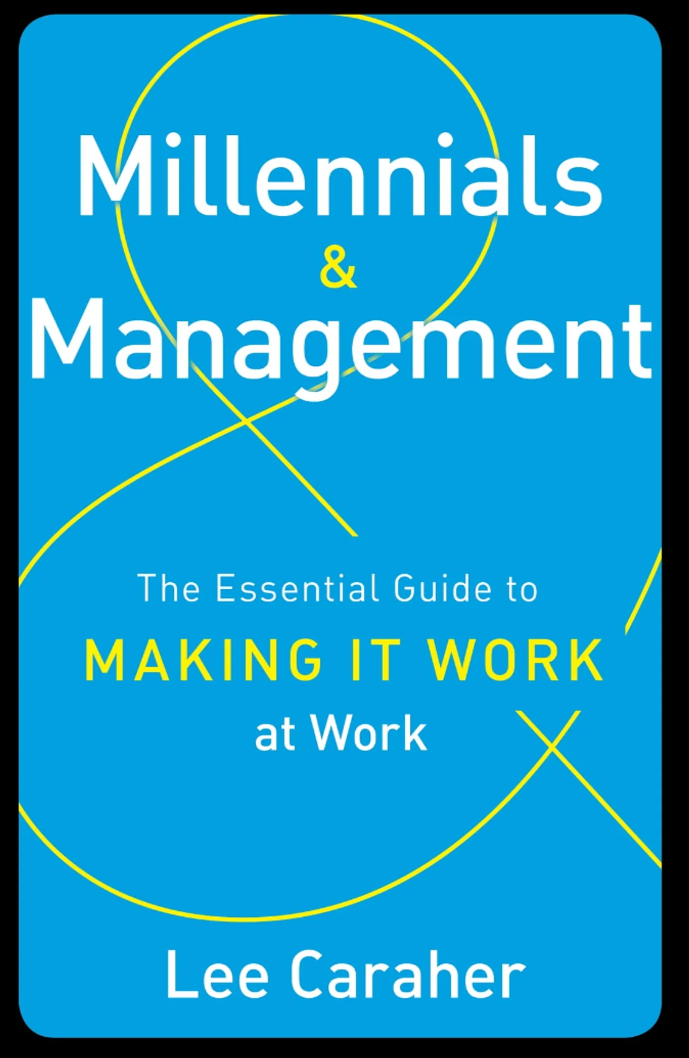 Millennials & Management: The Essential Guide to Making it Work at Work – Lee Caraher